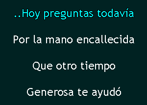 ..Hoy preguntas todavia
Por la mano encallecida

Que otro tiempo

Generosa te ayudd