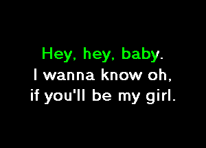 Hey. hey, baby.

I wanna know oh,
if you'll be my girl.