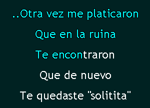 ..Otra vez me platicaron
Que en la ruina
Te encontraron

Que de nuevo

Te quedaste solitita