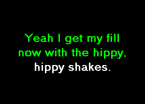 Yeah I get my fill

now with the hippy,
hippy shakes.