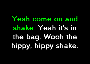 Yeah come on and
shake. Yeah it's in

the bag. Wooh the
hippy. hippy shake.