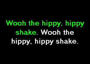 Wooh the hippy, hippy

shake. Wooh the
hippy. hippy shake.