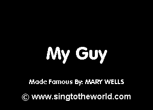 My Guy

Made Famous 8y. MARY WELLS

(Q www.singtotheworld.com