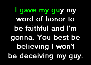 I gave my guy my
word of honor to
be faithful and I'm
gonna. You best be
believing I won't
be deceiving my guy.