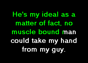 He's my ideal as a
matter of fact, no
muscle bound man
could take my hand
from my guy.