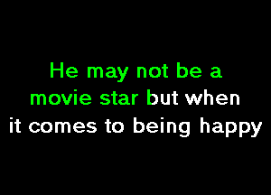 He may not be a

movie star but when
it comes to being happy