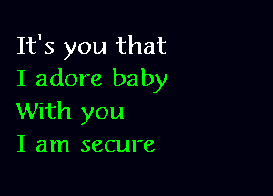 It's you that
I adore baby

With you
I am secure