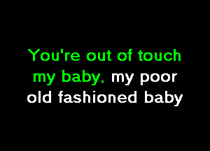 You're out of touch

my baby. my poor
old fashioned baby