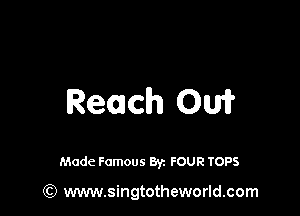 Reach OW

Made Famous 8y. FOUR TOPS

(Q www.singtotheworld.com