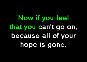 Now if you feel
that you can't go on,

because all of your
hope is gone.