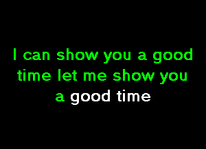 I can show you a good

time let me show you
a good time