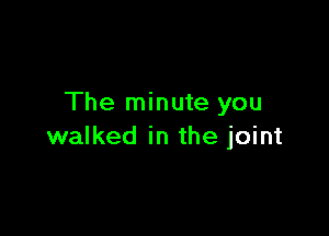 The minute you

walked in the joint