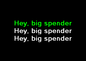 Hey, big spender

Hey, big spender
Hey, big spender