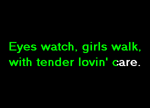 Eyes watch, girls walk,

with tender lovin' care.