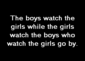 The boys watch the
girls while the girls

watch the boys who
watch the girls go by.