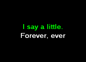 I say a little.

Fo rever, ever