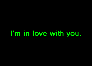 I'm in love with you.