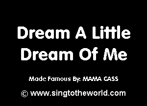 Dream A ILinle

Dream Oi? Me

Made Famous 8y. MAMA CASS

(Q www.singtotheworld.com