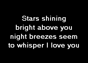 Stars shining
bright above you

night breezes seem
to whisper I love you
