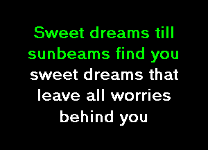 Sweet dreams till
sunbeams find you

sweet dreams that
leave all worries

behind you