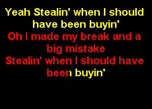 Yeah Stealin' when I should
have been buyin'
Oh I made my break and a
big mistake
Stealin' when I should have
been buyin'