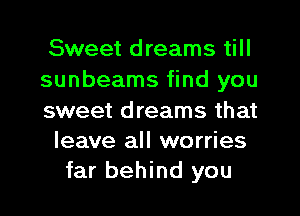 Sweet dreams till
sunbeams find you

sweet dreams that
leave all worries
far behind you