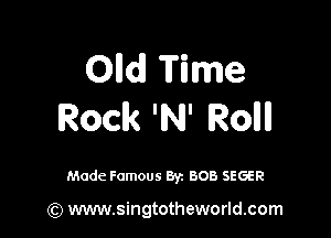 Olld Time
Rock 'INI' Rollll

Made Famous By. BOB SEGER

(Q www.singtotheworld.com