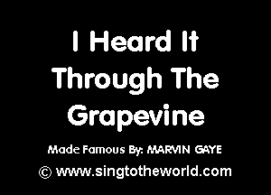 I Heard It
Through The

Grapevine

Made Famous Byz MARVIN GAYE
(Q www.singtotheworld.com
