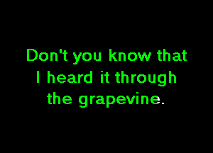 Don't you know that

I heard it through
the grapevine.