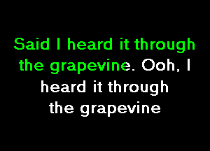 Said I heard it through
the grapevine. Ooh, I

heard it through
the grapevine