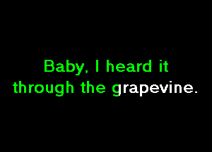 Baby. I heard it

through the grapevine.