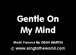 Gemlle On

My Mind

Made Famous 8'12 DEAN MARTIN
(Q www.singtotheworld.com