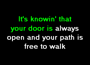 It's knowin' that
your door is always

open and your path is
free to walk