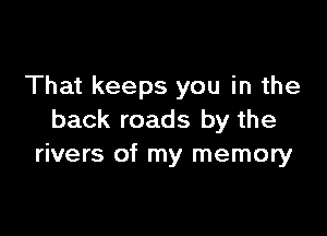 That keeps you in the

back roads by the
rivers of my memory