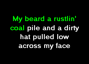 My beard a rustlin'
coal pile and a dirty

hat pulled low
across my face