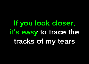 If you look closer,

it's easy to trace the
tracks of my tears