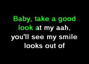 Baby. take a good
look at my aah,

you'll see my smile
looks out of