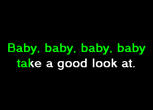 Baby,baby,baby,baby

take a good look at.