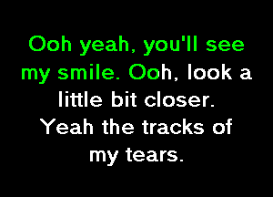 Ooh yeah, you'll see
my smile. Ooh, look a

little bit closer.
Yeah the tracks of
my tears.