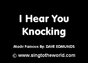 ll Hem You

Knocking

Made Famous Byz DAVE EDMUNDS

(Q www.singtotheworld.com