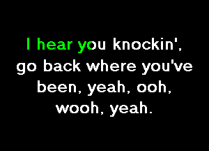 I hear you knockin',
go back where you've

been,yeah,ooh,
wooh, yeah.