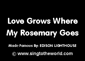 Love Grows Where

My Rosemary Goes

Made Famous By. EDISON LIGHTHOUSE

(Q www.singtotheworld.com