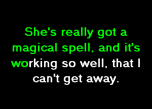 She's really got a
magical spell, and it's

working so well, that I
can't get away.