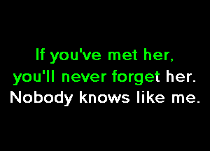 If you've met her,

you'll never forget her.
Nobody knows like me.
