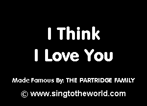ll Think

ll Love You

Made Famous Byz THE PARTRIDGE FAMILY

) www.singtotheworld.com
