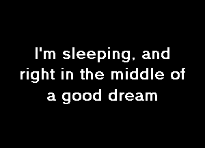 I'm sleeping, and

right in the middle of
a good dream