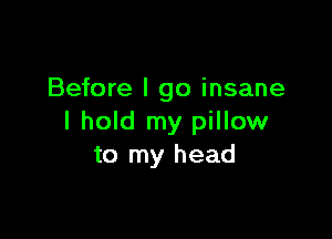 Before I go insane

I hold my pillow
to my head