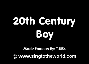 201th Cemi'ury

Boy

Made Famous 8y. IREX
(Q www.singtotheworld.com