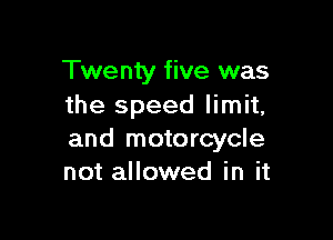 Twenty five was
the speed limit,

and motorcycle
not allowed in it