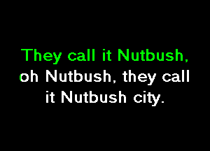 They call it Nutbush,

oh Nutbush, they call
it Nutbush city.